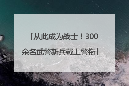 从此成为战士！300余名武警新兵戴上警衔