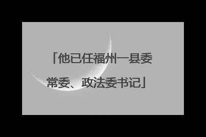 他已任福州一县委常委、政法委书记