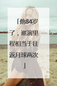 他84岁了，巡演里程相当于往返月球两次