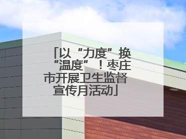 以“力度”换“温度”！枣庄市开展卫生监督宣传月活动