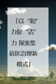 以“和”力促“活”力 探索集宿区治理新模式