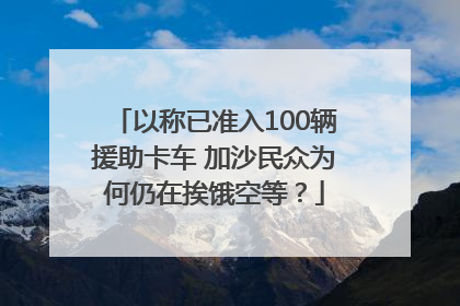 以称已准入100辆援助卡车 加沙民众为何仍在挨饿空等？