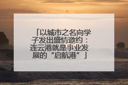 以城市之名向学子发出盛情邀约：连云港就是事业发展的“启航港”