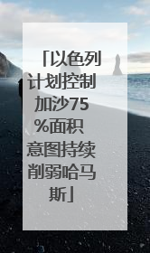 以色列计划控制加沙75%面积 意图持续削弱哈马斯