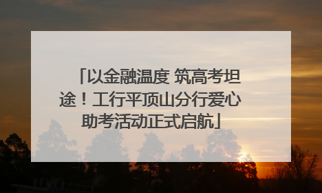以金融温度 筑高考坦途！工行平顶山分行爱心助考活动正式启航