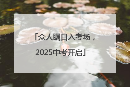 众人瞩目入考场，2025中考开启