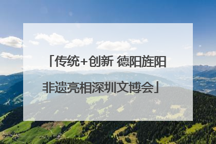 传统+创新 德阳旌阳非遗亮相深圳文博会