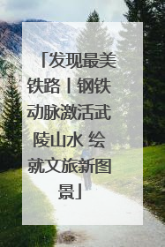 发现最美铁路丨钢铁动脉激活武陵山水 绘就文旅新图景