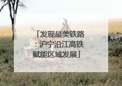 发现最美铁路：沪宁沿江高铁赋能区域发展