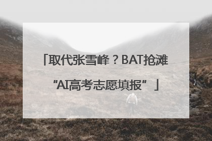 取代张雪峰？BAT抢滩“AI高考志愿填报”