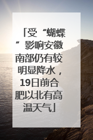 受“蝴蝶”影响安徽南部仍有较明显降水，19日前合肥以北有高温天气