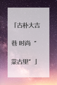 古朴大吉巷 时尚“菜古里”