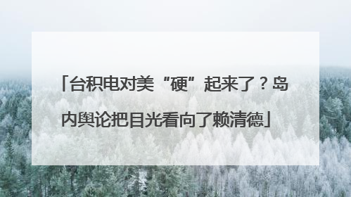 台积电对美“硬”起来了？岛内舆论把目光看向了赖清德