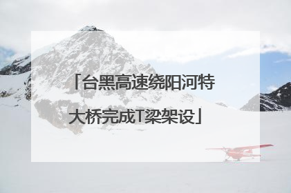 台黑高速绕阳河特大桥完成T梁架设