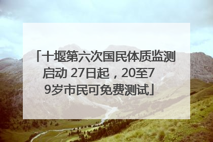 十堰第六次国民体质监测启动 27日起，20至79岁市民可免费测试