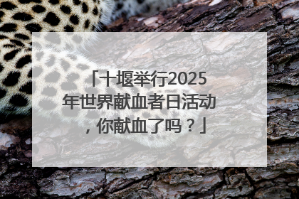 十堰举行2025年世界献血者日活动，你献血了吗？