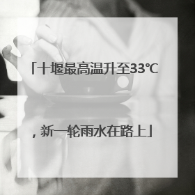 十堰最高温升至33℃，新一轮雨水在路上