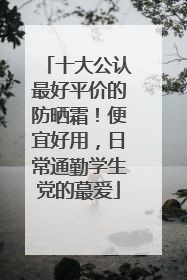 十大公认最好平价的防晒霜！便宜好用，日常通勤学生党的蕞爱
