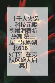 千人火锅、科技元素引爆消费新热潮 第三届“乐购湖北616三好节”在夷陵区盛大启幕