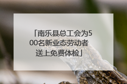 南乐县总工会为500名新业态劳动者送上免费体检