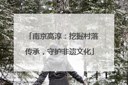 南京高淳：挖掘村落传承，守护非遗文化