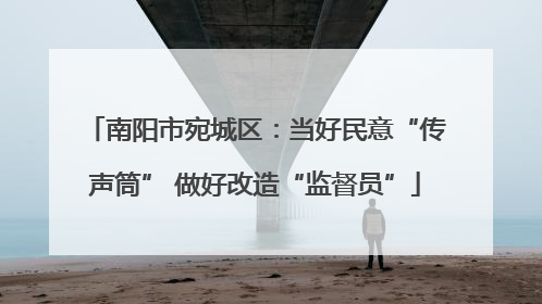 南阳市宛城区：当好民意“传声筒” 做好改造“监督员”