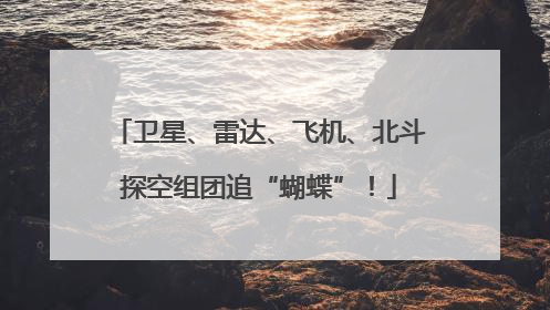 卫星、雷达、飞机、北斗探空组团追“蝴蝶”！