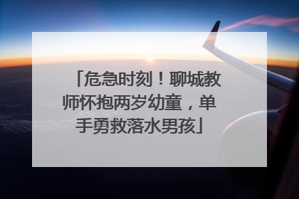 危急时刻！聊城教师怀抱两岁幼童，单手勇救落水男孩