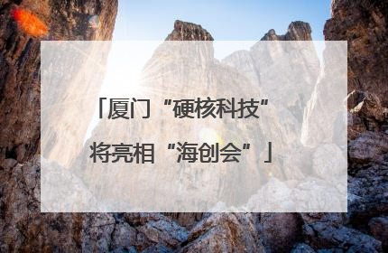 厦门“硬核科技” 将亮相“海创会”