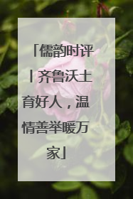 儒韵时评丨齐鲁沃土育好人，温情善举暖万家