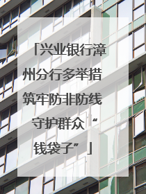 兴业银行漳州分行多举措筑牢防非防线 守护群众“钱袋子”
