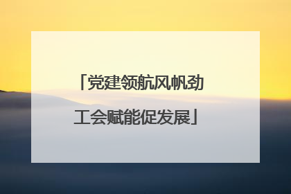 党建领航风帆劲 工会赋能促发展