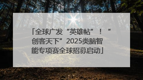 全球广发“英雄帖”！“创客天下”2025类脑智能专项赛全球招募启动