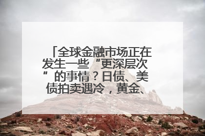 全球金融市场正在发生一些“更深层次”的事情？日债、美债拍卖遇冷，黄金、比特币新高