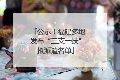 公示！福建多地发布“三支一扶”拟派遣名单
