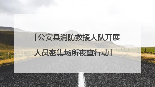 公安县消防救援大队开展人员密集场所夜查行动