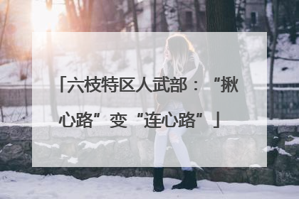 六枝特区人武部：“揪心路”变“连心路”