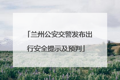 兰州公安交警发布出行安全提示及预判