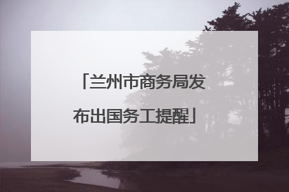 兰州市商务局发布出国务工提醒