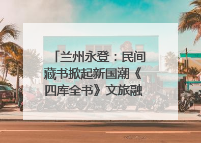 兰州永登：民间藏书掀起新国潮《四库全书》文旅融合促发展