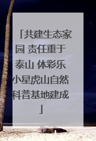 共建生态家园 责任重于泰山 体彩乐小星虎山自然科普基地建成