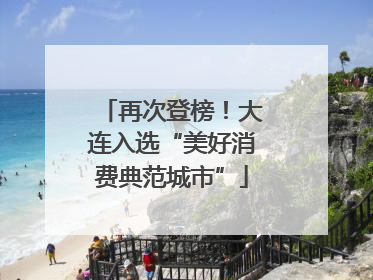 再次登榜！大连入选“美好消费典范城市”