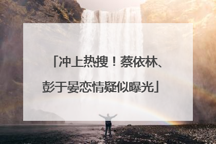 冲上热搜！蔡依林、彭于晏恋情疑似曝光