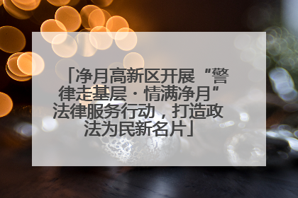 净月高新区开展“警律走基层・情满净月”法律服务行动，打造政法为民新名片