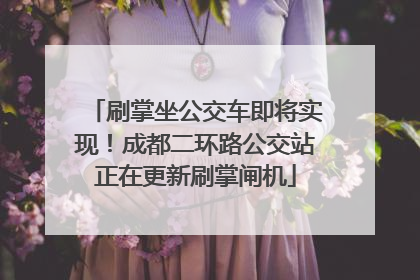 刷掌坐公交车即将实现！成都二环路公交站正在更新刷掌闸机