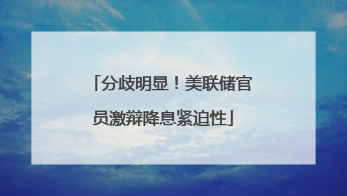 分歧明显！美联储官员激辩降息紧迫性