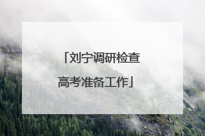 刘宁调研检查高考准备工作