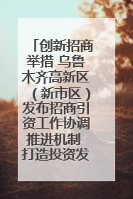 创新招商举措 乌鲁木齐高新区（新市区）发布招商引资工作协调推进机制 打造投资发展新高地