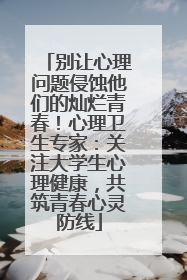 别让心理问题侵蚀他们的灿烂青春！心理卫生专家：关注大学生心理健康，共筑青春心灵防线