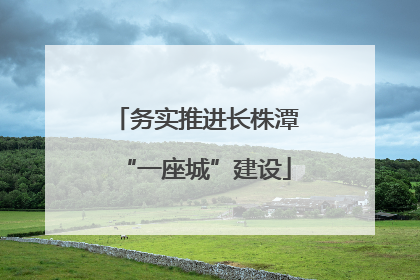 务实推进长株潭“一座城”建设